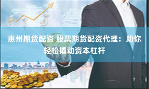 惠州期货配资 股票期货配资代理：助你轻松撬动资本杠杆