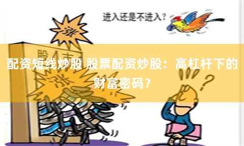 配资短线炒股 股票配资炒股：高杠杆下的财富密码？