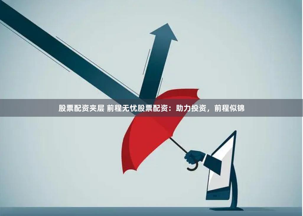 股票配资夹层 前程无忧股票配资：助力投资，前程似锦